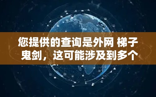 您提供的查询是外网 梯子 鬼剑,这可能涉及到多个方面,包括网络、游戏、工具或特定领域的内容。以下是一些可能的解释 您提供的查询是外网 梯子 鬼剑,这可能涉及到多个方面,包括网络、游戏、工具或特定领域的内容。以下是一些可能的解释