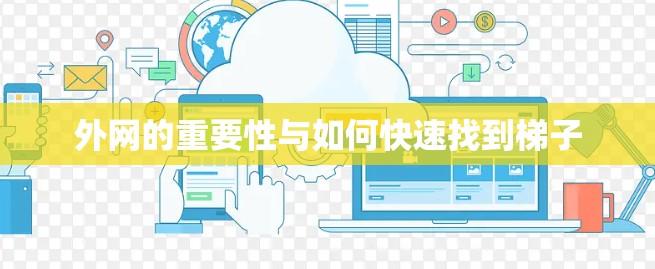 外网的重要性与如何快速找到梯子 外网的重要性与如何快速找到梯子