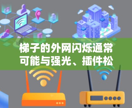 梯子的外网闪烁通常可能与强光、插件松动或结构损坏有关。以下是可能的解决方案