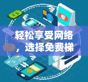 轻松享受网络,选择免费梯子 轻松享受网络,选择免费梯子