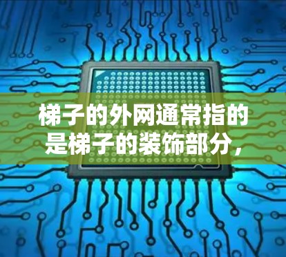 梯子的外网通常指的是梯子的装饰部分,包括边框、扶手等外部结构。如果你指的是在梯子的外侧(如装饰部分)观看视频,以下是一些建议和步骤 梯子的外网通常指的是梯子的装饰部分,包括边框、扶手等外部结构。如果你指的是在梯子的外侧(如装饰部分)观看视频,以下是一些建议和步骤