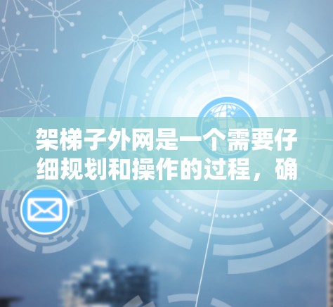 架梯子外网是一个需要仔细规划和操作的过程,确保梯子安全、稳固并符合设计要求。以下是详细的步骤指南 架梯子外网是一个需要仔细规划和操作的过程,确保梯子安全、稳固并符合设计要求。以下是详细的步骤指南
