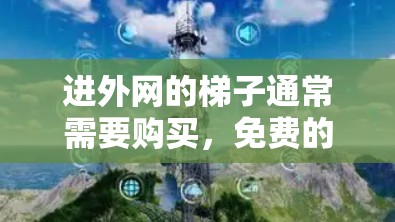 进外网的梯子通常需要购买，免费的选项可能不存在。通常，外网设备的安装需要购买或租用梯子。如果你需要购买梯子，可以考虑以下几种免费的选项