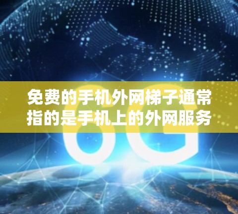 免费的手机外网梯子通常指的是手机上的外网服务,比如移动数据、VoIP、短信等,但梯子这一术语可能是指某种特定的设备或工具。以下是一些免费的手机外网梯子推荐 免费的手机外网梯子通常指的是手机上的外网服务,比如移动数据、VoIP、短信等,但梯子这一术语可能是指某种特定的设备或工具。以下是一些免费的手机外网梯子推荐