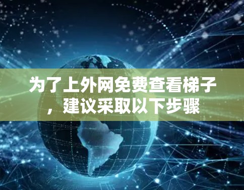 为了上外网免费查看梯子，建议采取以下步骤