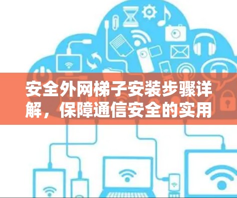 安全外网梯子安装步骤详解,保障通信安全的实用指南 安全外网梯子安装步骤详解,保障通信安全的实用指南