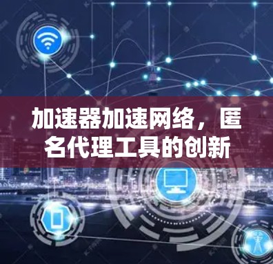 加速器加速网络，匿名代理工具的创新应用