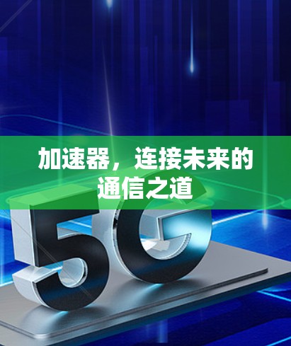 加速器,连接未来的通信之道 加速器,连接未来的通信之道