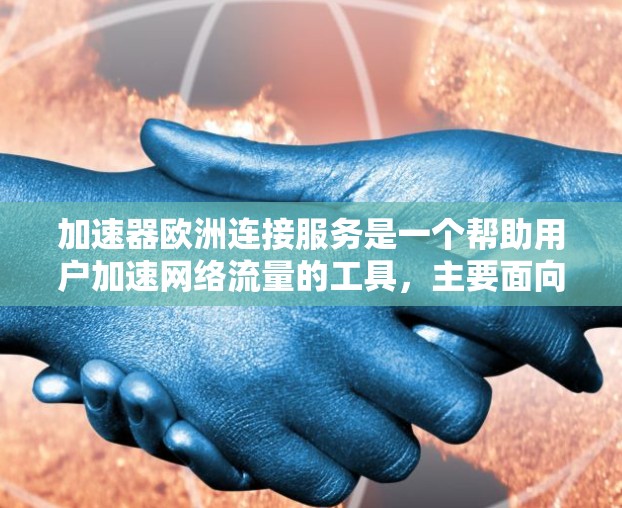 加速器欧洲连接服务是一个帮助用户加速网络流量的工具,主要面向欧洲地区。以下是对该服务的详细介绍 加速器欧洲连接服务是一个帮助用户加速网络流量的工具,主要面向欧洲地区。以下是对该服务的详细介绍
