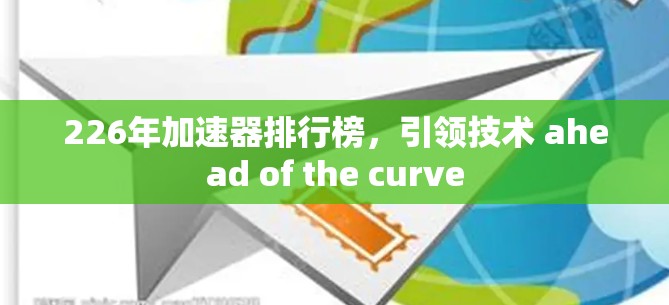 226年加速器排行榜,引领技术 ahead of the curve 226年加速器排行榜,引领技术 ahead of the curve