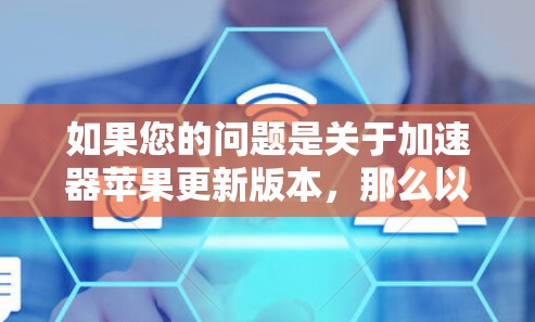 如果您的问题是关于加速器苹果更新版本，那么以下是关于加速器软件的更新版本和推荐信息