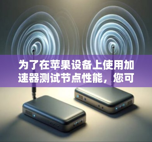为了在苹果设备上使用加速器测试节点性能,您可以按照以下步骤进行操作 为了在苹果设备上使用加速器测试节点性能,您可以按照以下步骤进行操作