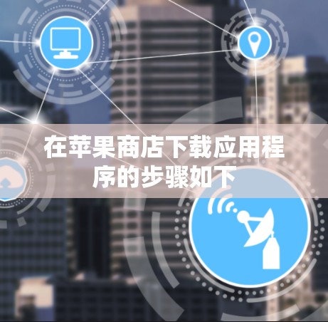 在苹果商店下载应用程序的步骤如下 在苹果商店下载应用程序的步骤如下