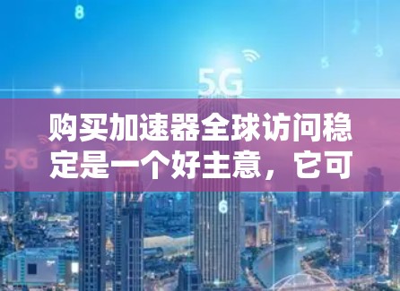 购买加速器全球访问稳定是一个好主意,它可以帮助你更好地管理网络访问,确保你的电脑能够安全地连接到任何服务器。以下是对购买该产品的关键考虑因素的详细分析 购买加速器全球访问稳定是一个好主意,它可以帮助你更好地管理网络访问,确保你的电脑能够安全地连接到任何服务器。以下是对购买该产品的关键考虑因素的详细分析