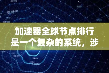 加速器全球节点排行是一个复杂的系统，涉及多个技术领域。以下是对该系统的详细分析和总结
