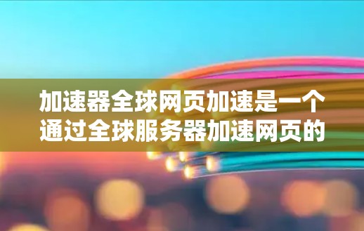 加速器全球网页加速是一个通过全球服务器加速网页的工具,旨在提高网页加载速度。以下是对该工具的详细分析 加速器全球网页加速是一个通过全球服务器加速网页的工具,旨在提高网页加载速度。以下是对该工具的详细分析