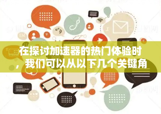 在探讨加速器的热门体验时,我们可以从以下几个关键角度进行分析 在探讨加速器的热门体验时,我们可以从以下几个关键角度进行分析