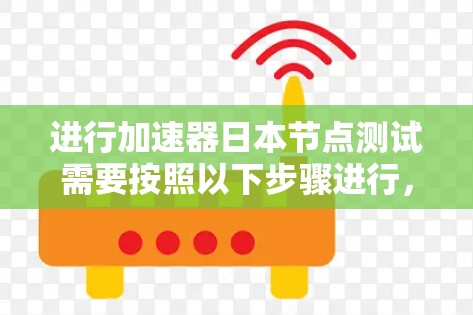 进行加速器日本节点测试需要按照以下步骤进行，以确保测试的准确性和可靠性