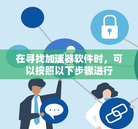 在寻找加速器软件时，可以按照以下步骤进行
