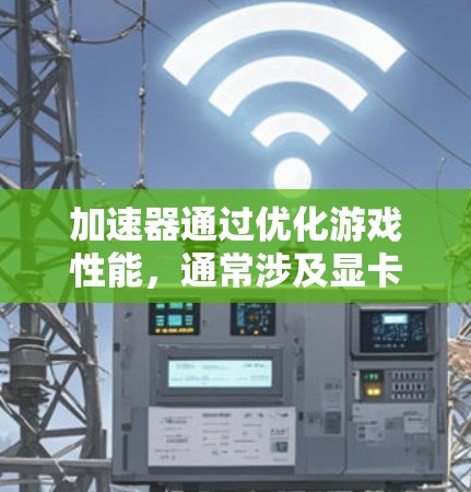 加速器通过优化游戏性能,通常涉及显卡参数、程序设置、驱动等多方面。以下是针对加速器速度变慢的问题的总结和解决方案 加速器通过优化游戏性能,通常涉及显卡参数、程序设置、驱动等多方面。以下是针对加速器速度变慢的问题的总结和解决方案