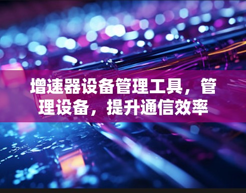 增速器设备管理工具，管理设备，提升通信效率