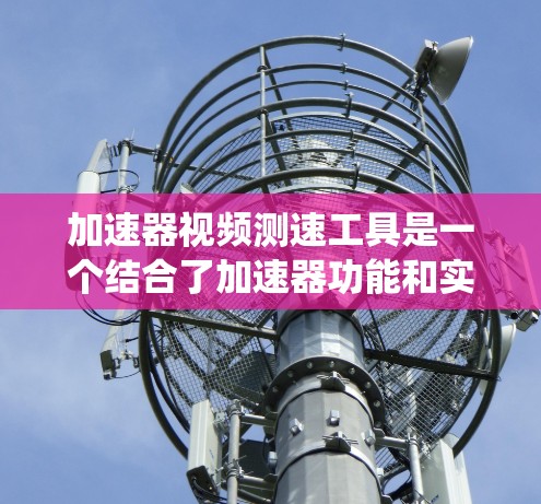 加速器视频测速工具是一个结合了加速器功能和实时视频监控的系统,用于实时检测车辆行驶中的速度。该工具通常包括以下组件 加速器视频测速工具是一个结合了加速器功能和实时视频监控的系统,用于实时检测车辆行驶中的速度。该工具通常包括以下组件