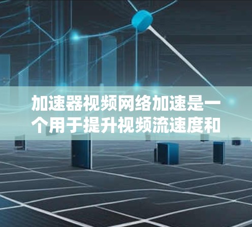 加速器视频网络加速是一个用于提升视频流速度和质量的工具。以下是一个系统化的指南,帮助您更好地理解和使用该加速器 加速器视频网络加速是一个用于提升视频流速度和质量的工具。以下是一个系统化的指南,帮助您更好地理解和使用该加速器
