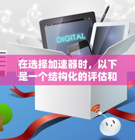 在选择加速器时,以下是一个结构化的评估和推荐,帮助你做出明智的选择 在选择加速器时,以下是一个结构化的评估和推荐,帮助你做出明智的选择
