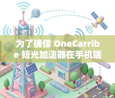 为了确保 OneCarribe 短光加速器在手机端连接时能够正常工作,您可以按照以下步骤进行检查和修复 为了确保 OneCarribe 短光加速器在手机端连接时能够正常工作,您可以按照以下步骤进行检查和修复