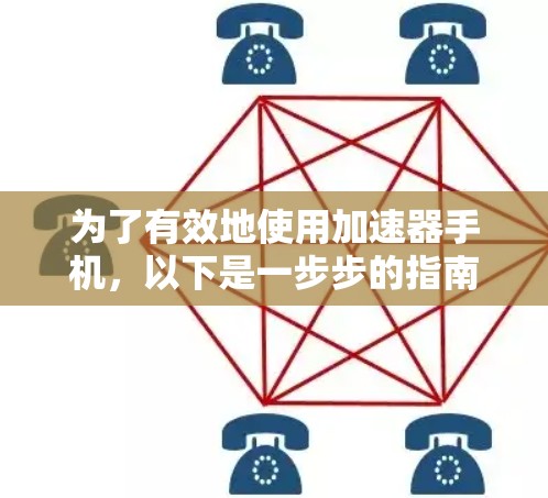 为了有效地使用加速器手机,以下是一步步的指南 为了有效地使用加速器手机,以下是一步步的指南