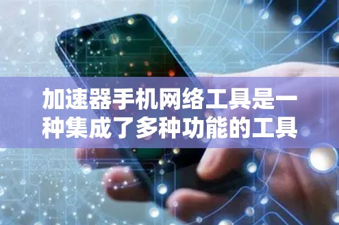 加速器手机网络工具是一种集成了多种功能的工具,旨在优化手机网络使用效率和减少不必要的网络使用。以下是这些工具的主要功能和使用说明 加速器手机网络工具是一种集成了多种功能的工具,旨在优化手机网络使用效率和减少不必要的网络使用。以下是这些工具的主要功能和使用说明