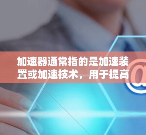 加速器通常指的是加速装置或加速技术，用于提高物体或系统的速度。如果你是指在某个特定领域（如汽车、无人机、工业设备等）中的加速器功能提升方案，以下是一些可能的建议或步骤