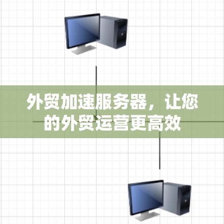 外贸加速服务器，让您的外贸运营更高效