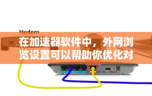 在加速器软件中,外网浏览设置可以帮助你优化对外部网站的访问速度。以下是如何设置外网浏览的步骤 在加速器软件中,外网浏览设置可以帮助你优化对外部网站的访问速度。以下是如何设置外网浏览的步骤
