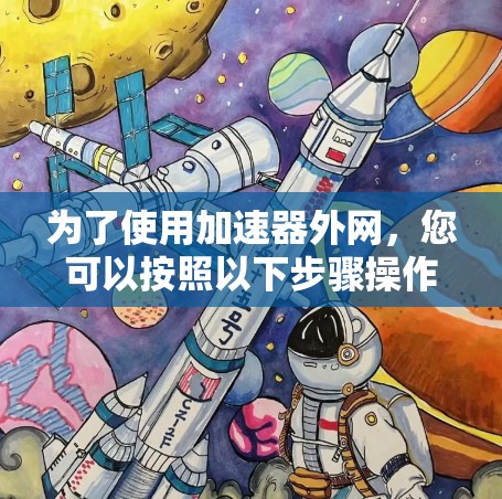 为了使用加速器外网,您可以按照以下步骤操作 为了使用加速器外网,您可以按照以下步骤操作