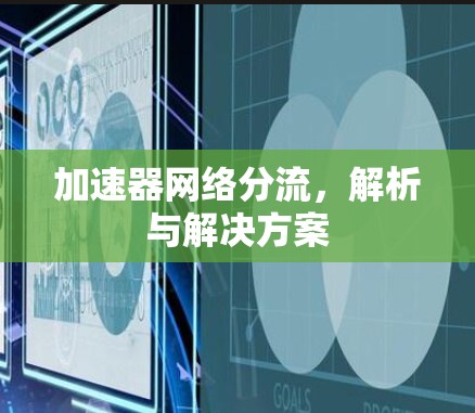 加速器网络分流,解析与解决方案 加速器网络分流,解析与解决方案