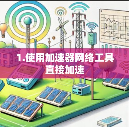 1.使用加速器网络工具直接加速 1.使用加速器网络工具直接加速