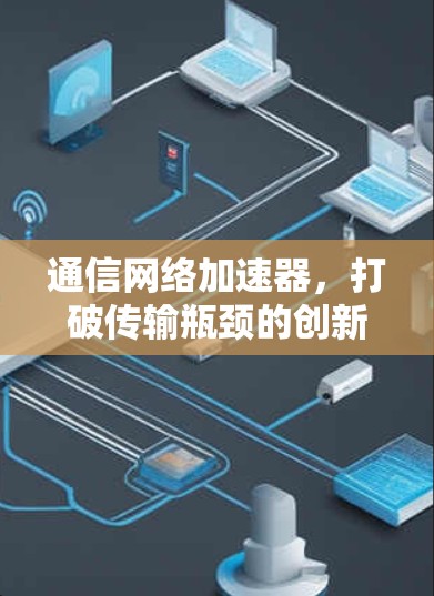 通信网络加速器，打破传输瓶颈的创新解决方案