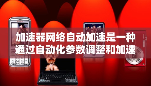 加速器网络自动加速是一种通过自动化参数调整和加速器优化来提升模型效率的技术。以下是关于该主题的详细总结和答案 加速器网络自动加速是一种通过自动化参数调整和加速器优化来提升模型效率的技术。以下是关于该主题的详细总结和答案