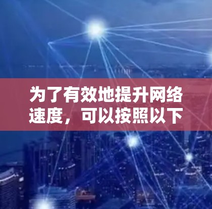 为了有效地提升网络速度，可以按照以下步骤进行