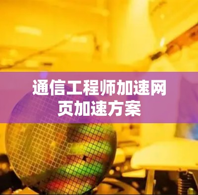 通信工程师加速网页加速方案 通信工程师加速网页加速方案