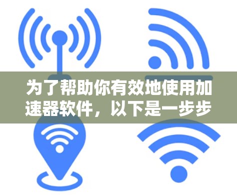 为了帮助你有效地使用加速器软件,以下是一步步的指南 为了帮助你有效地使用加速器软件,以下是一步步的指南