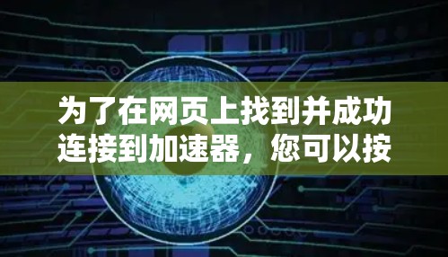 为了在网页上找到并成功连接到加速器,您可以按照以下步骤操作 为了在网页上找到并成功连接到加速器,您可以按照以下步骤操作