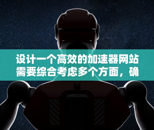设计一个高效的加速器网站需要综合考虑多个方面,确保用户能够在短时间内得到帮助,提升网页加载速度。以下是一个结构清晰的加速方案设计 设计一个高效的加速器网站需要综合考虑多个方面,确保用户能够在短时间内得到帮助,提升网页加载速度。以下是一个结构清晰的加速方案设计