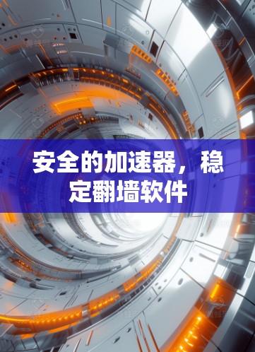 安全的加速器,稳定翻墙软件 安全的加速器,稳定翻墙软件