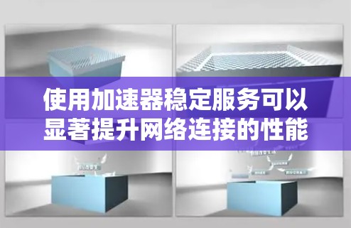 使用加速器稳定服务可以显著提升网络连接的性能，以下是使用加速器稳定服务的详细步骤
