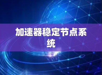 加速器稳定节点系统 加速器稳定节点系统