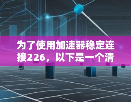 为了使用加速器稳定连接226,以下是一个清晰的步骤指南 为了使用加速器稳定连接226,以下是一个清晰的步骤指南
