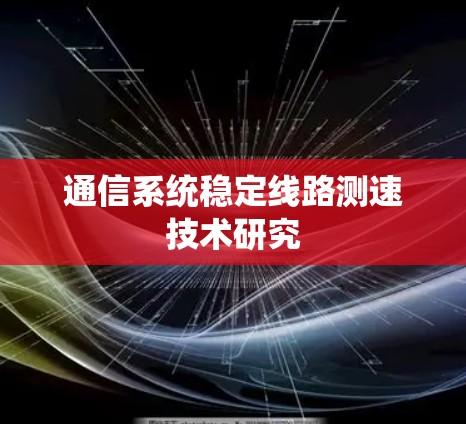 通信系统稳定线路测速技术研究 通信系统稳定线路测速技术研究
