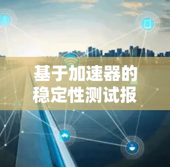 基于加速器的稳定性测试报告 基于加速器的稳定性测试报告